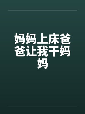 妈妈上床爸爸让我干妈妈