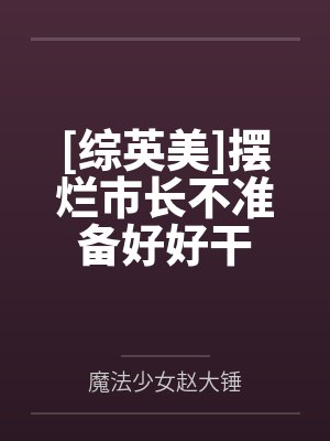 [综英美]摆烂市长不准备好好干by魔法少女赵大锤