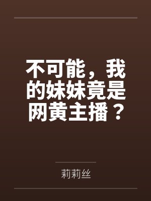 不可能,我的妹妹竟是网黄主播?