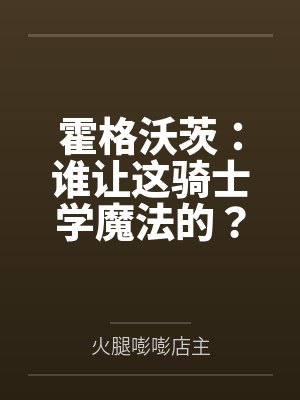 霍格沃茨：谁让这骑士学魔法的？by火腿嘭嘭店主笔趣阁无弹窗