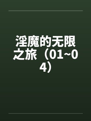 淫魔的无限之旅（01~04）