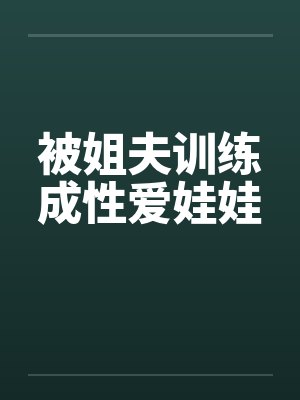 被姐夫训练成性爱娃娃
