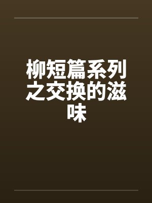 柳短篇系列之交换的滋味