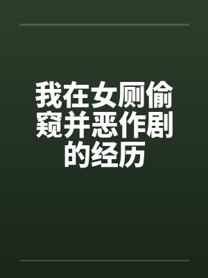 我在女厕偷窥并恶作剧的经历