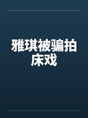 雅琪被骗拍床戏