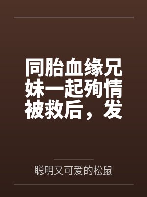 同胎血缘兄妹一起殉情被救后,发现两人有特殊血型被国家要求生个孩子,此后开始正大光明的乱伦