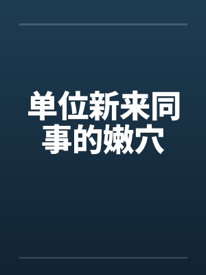 单位新来同事的嫩穴