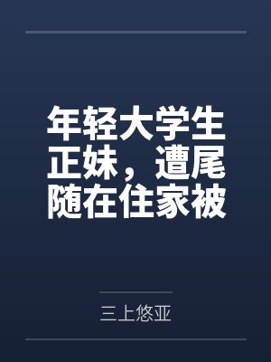 年轻大学生正妹，遭尾随在住家被强奸by三上悠亚