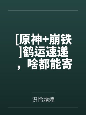 [原神+崩铁]鹤运速递，啥都能寄