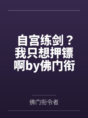 自宫练剑？我只想押镖啊by佛门衔令者笔趣阁无弹窗