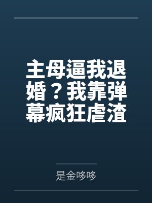 主母逼我退婚？我靠弹幕疯狂虐渣