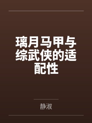 璃月马甲与综武侠的适配性笔趣阁无弹窗