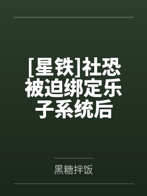 [星铁]社恐被迫绑定乐子系统后by黑糖拌饭