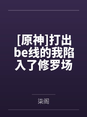 [原神]打出be线的我陷入了修罗场笔趣阁无弹窗