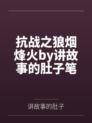 抗战之狼烟烽火by讲故事的肚子笔趣阁无弹窗