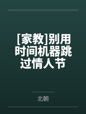 [家教]别用时间机器跳过情人节笔趣阁无弹窗