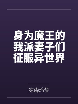 身为魔王的我派妻子们征服异世界by凉森玲梦笔趣阁无弹窗
