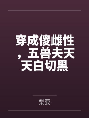 穿成傻雌性，五兽夫天天白切黑