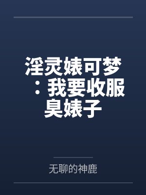 淫灵婊可梦:我要收服臭婊子by无聊的神鹿