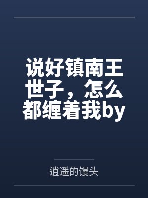 说好镇南王世子，怎么都缠着我by逍遥的馒头笔趣阁无弹窗