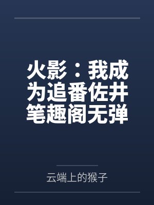 火影：我成为追番佐井笔趣阁无弹窗