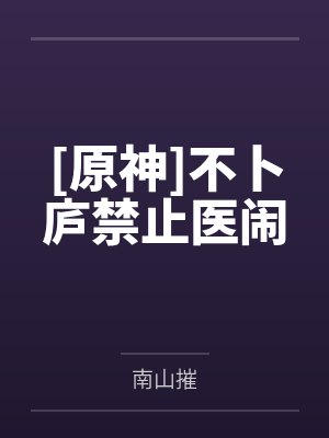 [原神]不卜庐禁止医闹by南山摧