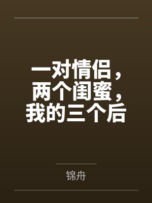 一对情侣,两个闺蜜,我的三个后宫