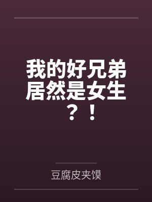 我的好兄弟居然是女生?!