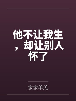 他不让我生，却让别人怀了