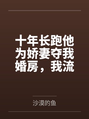 十年长跑他为娇妻夺我婚房,我流产出国后他悔疯了