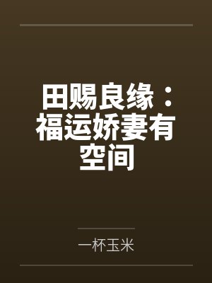田赐良缘:福运娇妻有空间by一杯玉米笔趣阁无弹窗