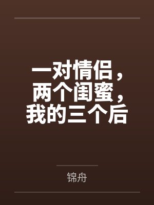一对情侣,两个闺蜜,我的三个后宫