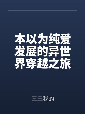 本以为纯爱发展的异世界穿越之旅,却还要跟其他后宫争宠