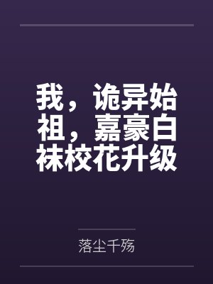 我,诡异始祖,嘉豪白袜校花升级