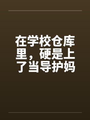 在学校仓库里，硬是上了当导护妈妈的肉穴