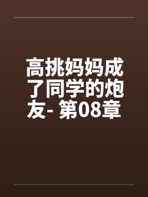 高挑妈妈成了同学的炮友- 第08章