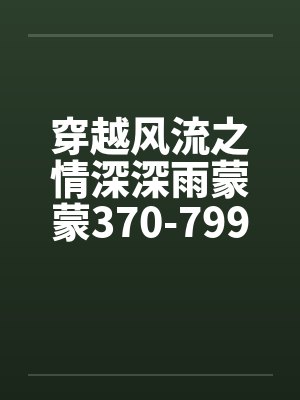 穿越风流之情深深雨蒙蒙370-799