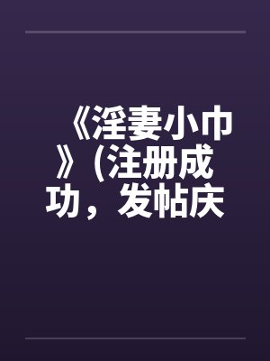 《淫妻小巾》(注册成功，发帖庆祝一下)