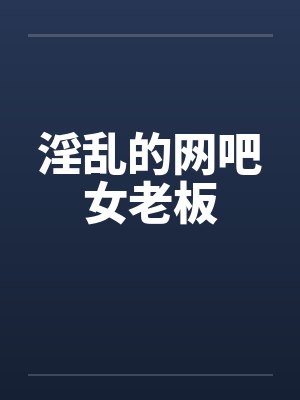 淫乱的网吧女老板
