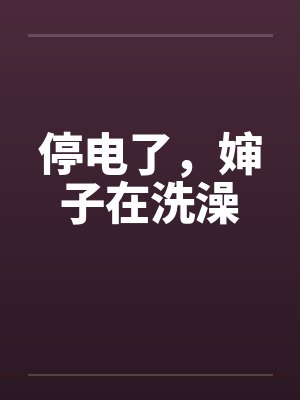 停电了，婶子在洗澡