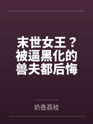 末世女王?被逼黑化的兽夫都后悔了
