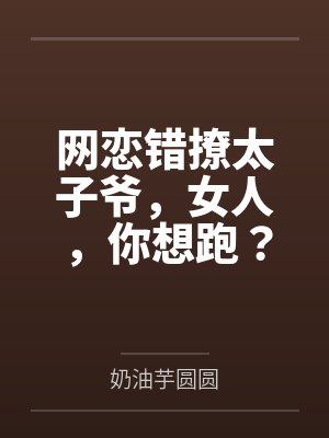 网恋错撩太子爷,女人,你想跑?