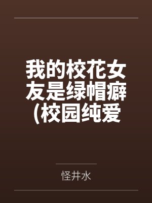 我的校花女友是绿帽癖(校园纯爱)笔趣阁无弹窗