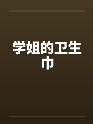 学姐的卫生巾笔趣阁最新章节内容介绍
